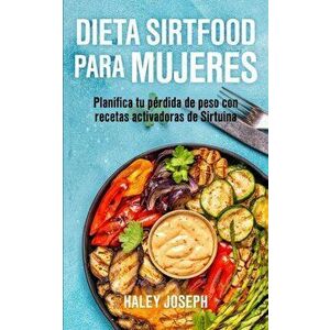 Dieta Sirtfood para mujeres: Planifica tu pérdida de peso con recetas activadoras de Sirtuina, Paperback - Haley Joseph imagine