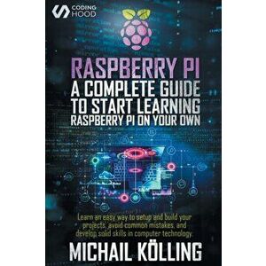 Raspberry PI: A complete guide to start learning RaspberryPi on your own. Learn an easy way to setup and build your projects, avoid - Michail Kölling imagine