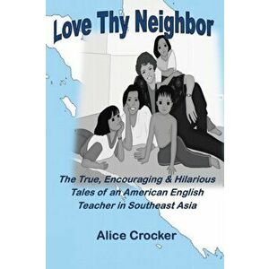 Love Thy Neighbor: The True, Encouraging & Hilarious Tales of an American English Teacher in Southeast Asia, Paperback - Alice Crocker imagine