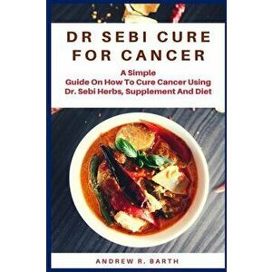 Dr Sebi Cure for Cancer, Paperback - Andrew R. Barth imagine