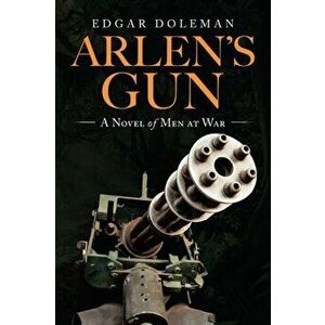 Arlen's Gun: A Novel of Men at War, Paperback - Edgar Doleman imagine