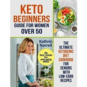 Keto Beginners Guide For Women Over 50: The Ultimate Ketogenic Diet Cookbook for Seniors with Low Carb Recipes and DIY Face Masks For Anti-Aging Effec imagine