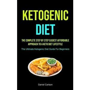 Ketogenic Diet: The Complete Step By Step Easiest Affordable Approach To A Keto Diet Lifestyle (The Ultimate Ketogenic Diet Guide For - Daniel Carlson imagine
