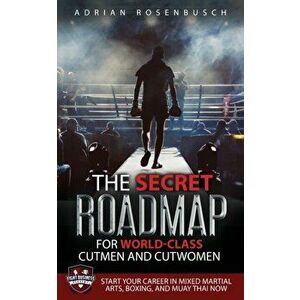 The Secret Roadmap for World-Class Cutmen and Cutwomen: Start Your Career in Mixed Martial Arts, Boxing, And Muay Thai Now! - Adrian Rosenbusch imagine