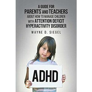A Guide for Parents and Teachers about How to Manage Children with Attention Deficit Hyperactivity Disorder, Paperback - Wayne D. Siegel imagine