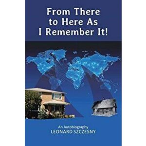 From There to Here As I Remember It!: An Autobiography, Paperback - Leonard Szczesny imagine