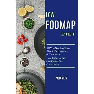 Low Fodmap Diet: All You Need to Know About It's Diagnosis & Treatment (Low Fodmap Diet Cookbook for Gut Health) - Paula Silva imagine