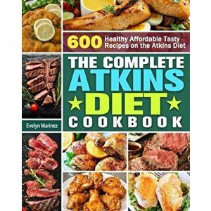 The Complete Atkins Diet Cookbook: 600 Healthy Affordable Tasty Recipes on the Atkins Diet, Paperback - Evelyn Marinez imagine