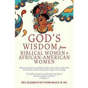 God's Wisdom from Biblical Women to African-American Women: Women have belief, trust, and faith in God's wisdom to face everyday trials and tribulatio imagine