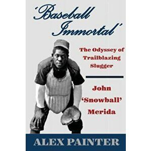'Baseball Immortal': The Odyssey of Trailblazing Slugger John 'Snowball' Merida, Paperback - Alex Painter imagine