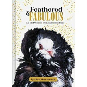 Feathered & Fabulous: Wit and Wisdom from Glamorous Birds, Hardcover - Alison Throckmorton imagine