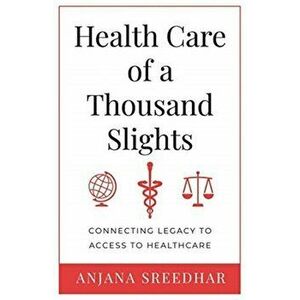 Health Care of a Thousand Slights: Connecting Legacy to Access to Healthcare, Paperback - Anjana Sreedhar imagine