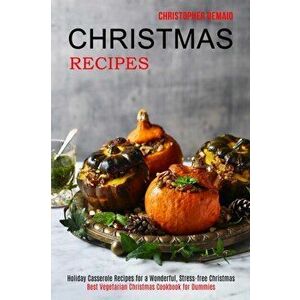 Christmas Recipes: Best Vegetarian Christmas Cookbook for Dummies (Holiday Casserole Recipes for a Wonderful, Stress-free Christmas) - Christopher Dem imagine