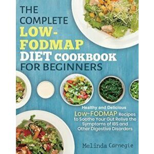 The Complete LOW-FODMAP Diet Cookbook for Beginners: Easy and Healthy Low-FODMAP Recipes to Soothe Your Gut Relieve the Symptoms of IBS and Other Dige imagine