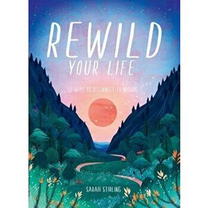 Rewild Your Life: Reconnect to Nature Over 52 Seasonal Projects, Hardcover - Sarah Stirling imagine