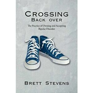 Crossing Back Over: The Practice of Owning and Accepting Bipolar Disorder, Paperback - Brett Stevens imagine