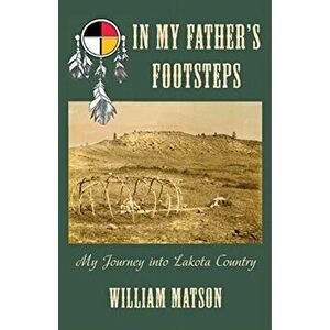 In My Father's Footsteps: My Journey into Lakota Country, Paperback - William Matson imagine
