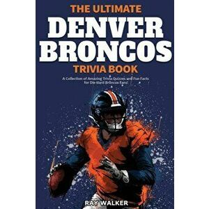 The Ultimate Denver Broncos Trivia Book: A Collection of Amazing Trivia Quizzes and Fun Facts for Die-Hard Broncos Fans! - Ray Walker imagine