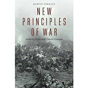 New Principles of War: Enduring Truths with Timeless Examples, Paperback - Marvin Pokrant imagine