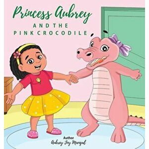 Princess Aubrey & The Pink Crocodile, Hardcover - Aubrey Joy Mangal imagine