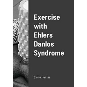 Exercise with Ehlers Danlos Syndrome, Paperback - Claire Hunter imagine