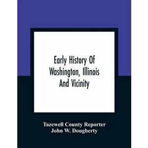 Early History Of Washington, Illinois And Vicinity, Paperback - Tazewell County Reporter imagine
