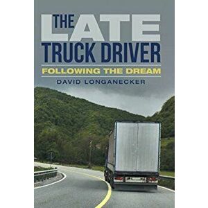The Late Truck Driver: Following the Dream, Hardcover - David Longanecker imagine