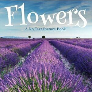 Flowers, A No Text Picture Book: A Calming Gift for Alzheimer Patients and Senior Citizens Living With Dementia - Lasting Happiness imagine