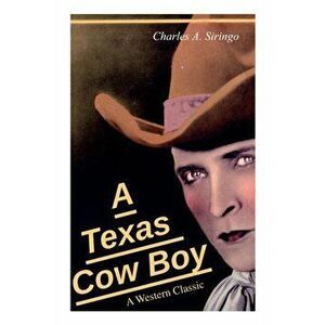 A Texas Cow Boy (A Western Classic): Real Life Story of a Real Cowboy, Paperback - Charlie Siringo imagine