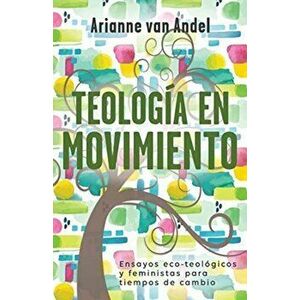 Teología en Movimiento: Ensayos eco-teológicos y feministas para tiempos de cambio, Paperback - Arianne Van Andel imagine