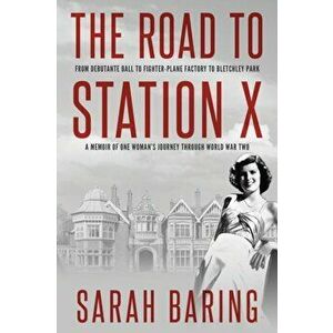 The Road to Station X: From Debutante Ball to Fighter-Plane Factory to Bletchley Park, a Memoir of One Woman's Journey Through World War Two - Sarah B imagine