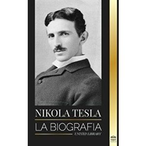 Nikola Tesla: La biografía - La vida y los tiempos de un genio que inventó la era eléctrica, Paperback - United Library imagine