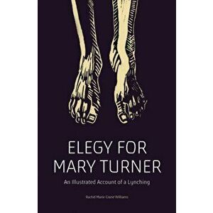 Elegy for Mary Turner: An Illustrated Account of a Lynching, Paperback - Rachel Marie-Crane Williams imagine