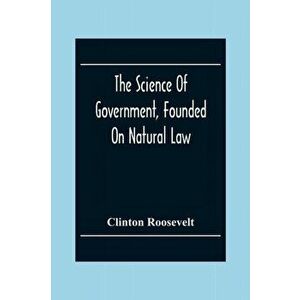 The Science Of Government, Founded On Natural Law, Paperback - Clinton Roosevelt imagine