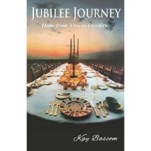 Jubilee Journey: Hope from Now to Eternity, Paperback - Kay Bascom imagine