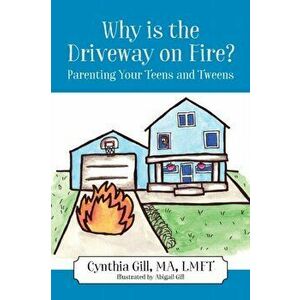 Why is the Driveway on Fire? Parenting Your Teens and Tweens, Paperback - Cynthia Gill imagine