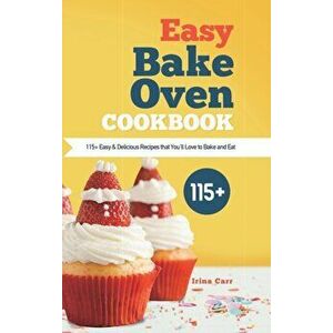 Easy Bake Oven Cookbook: 115 Easy & Delicious Recipes that You'll Love to Bake and Eat, Hardcover - Irina Carr imagine