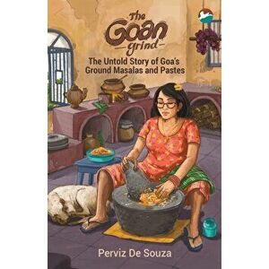The Goan Grind: The Untold Story of Goa's Ground Masalas and Pastes, Paperback - Perviz de Souza imagine
