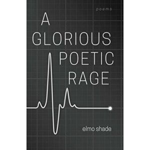 A Glorious Poetic Rage, Paperback - Elmo Shade imagine