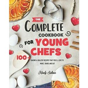 The Complete Cookbook for Young Chefs: 100 Baking & Healthy Recipes that You'll Love to Make, Share and Eat, Paperback - Mindy Salinas imagine