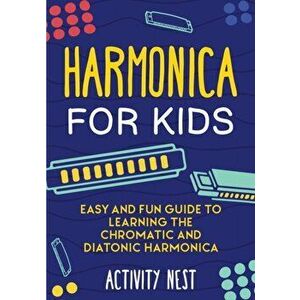 Harmonica for Kids: Easy and Fun Guide to Learning the Chromatic and Diatonic Harmonica, Paperback - Activity Nest imagine