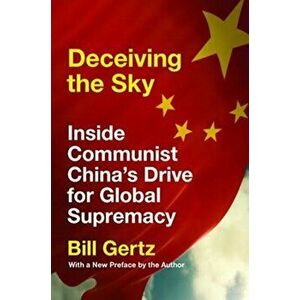 Deceiving the Sky: Inside Communist China's Drive for Global Supremacy, Paperback - Bill Gertz imagine