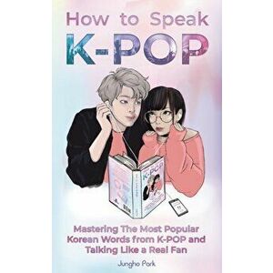 How to Speak KPOP: Mastering the Most Popular Korean Words from K-POP and Talking Like a Real Fan, Paperback - Jungho Park imagine