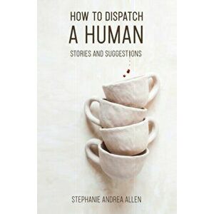 How to Dispatch a Human: Stories and Suggestions, Paperback - Stephanie Andrea Allen imagine
