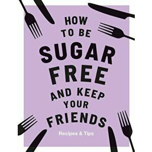 How to Be Sugar-Free and Keep Your Friends, Hardcover - Megan Davies imagine