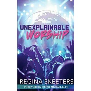 Unexplainable Worship, Paperback - Regina R. Skeeters imagine