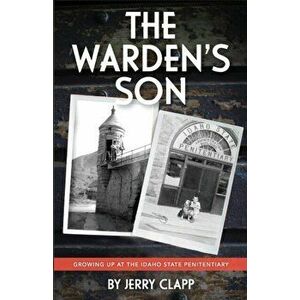 The Warden's Son: Growing Up at the Idaho State Penitentiary, Paperback - Jerry Clapp imagine