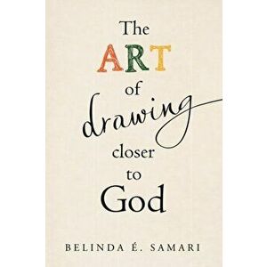 The Art of Drawing Closer to God, Paperback - Belinda É. Samari imagine