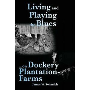 Living and Playing the Blues on Dockery Plantation-Farms, Paperback - James W. Swinnich imagine
