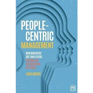 People-Centric Management: How Leaders Use Four Agile Levers to Succeed in the New Dynamic Business Context, Paperback - Lukas Michel imagine
